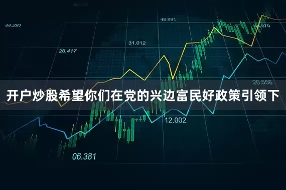 开户炒股希望你们在党的兴边富民好政策引领下