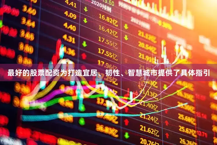 最好的股票配资为打造宜居、韧性、智慧城市提供了具体指引