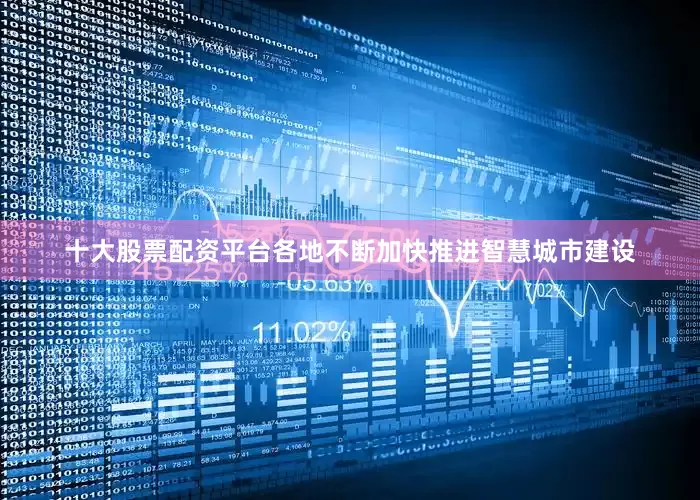 十大股票配资平台各地不断加快推进智慧城市建设