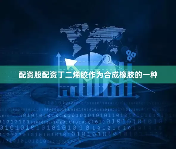 配资股配资丁二烯胶作为合成橡胶的一种