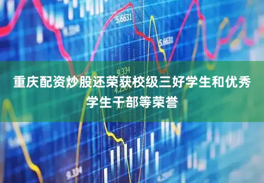 重庆配资炒股还荣获校级三好学生和优秀学生干部等荣誉