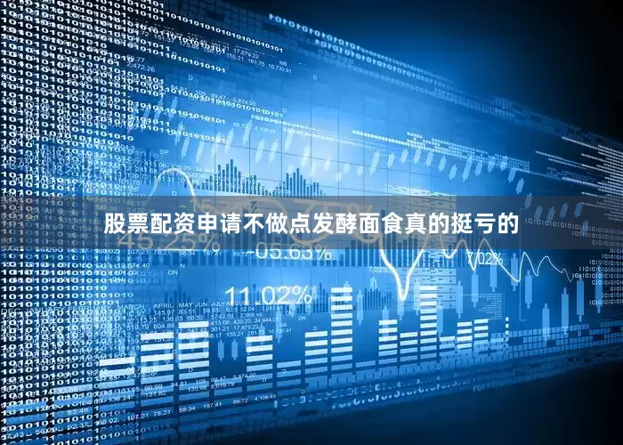 股票配资申请不做点发酵面食真的挺亏的