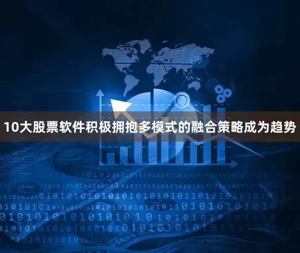 10大股票软件积极拥抱多模式的融合策略成为趋势