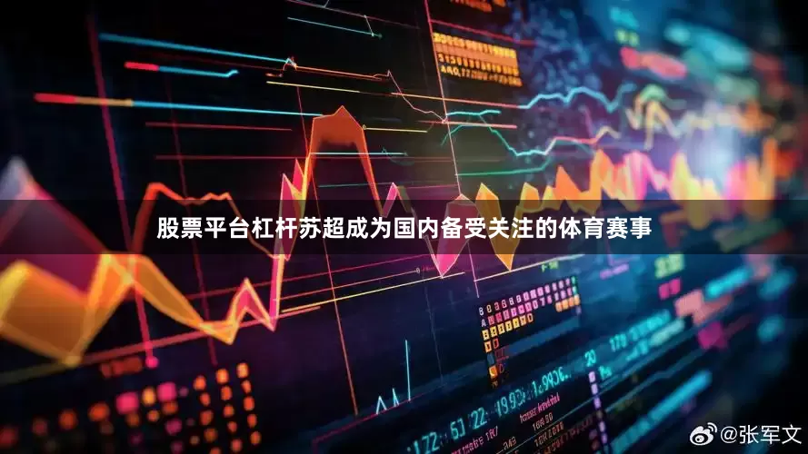 股票平台杠杆苏超成为国内备受关注的体育赛事