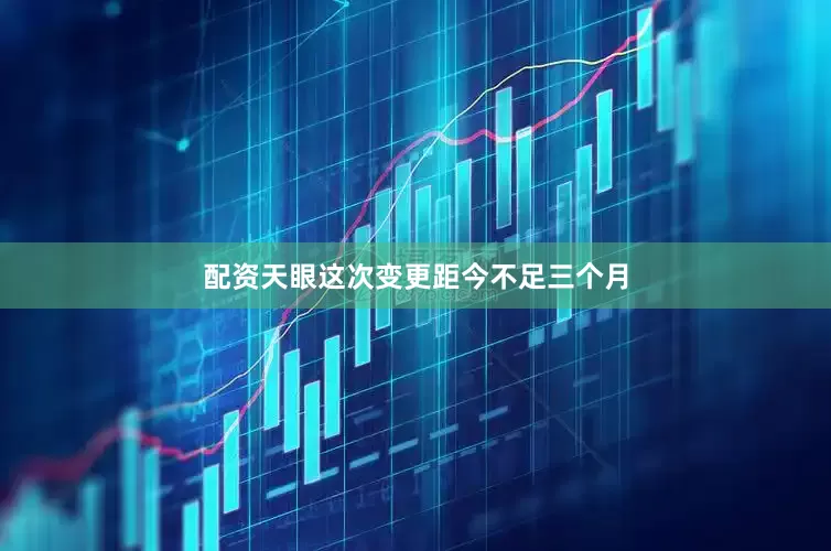 配资天眼这次变更距今不足三个月