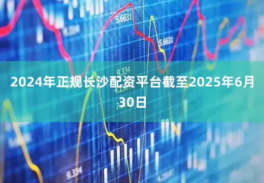 2024年正规长沙配资平台截至2025年6月30日