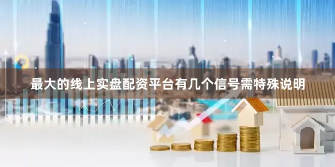 最大的线上实盘配资平台有几个信号需特殊说明