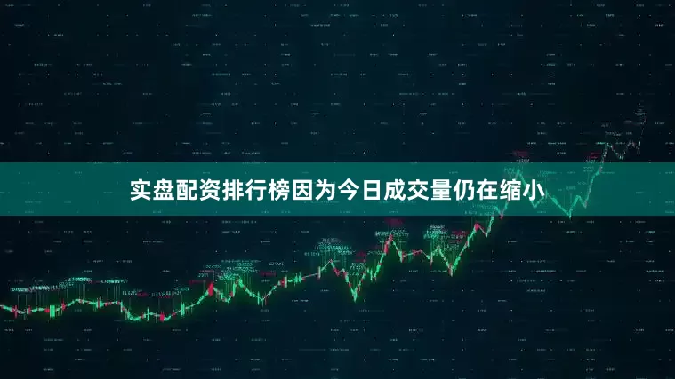实盘配资排行榜因为今日成交量仍在缩小