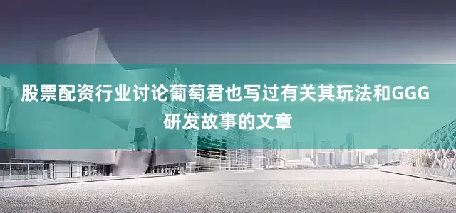 股票配资行业讨论葡萄君也写过有关其玩法和GGG 研发故事的文章