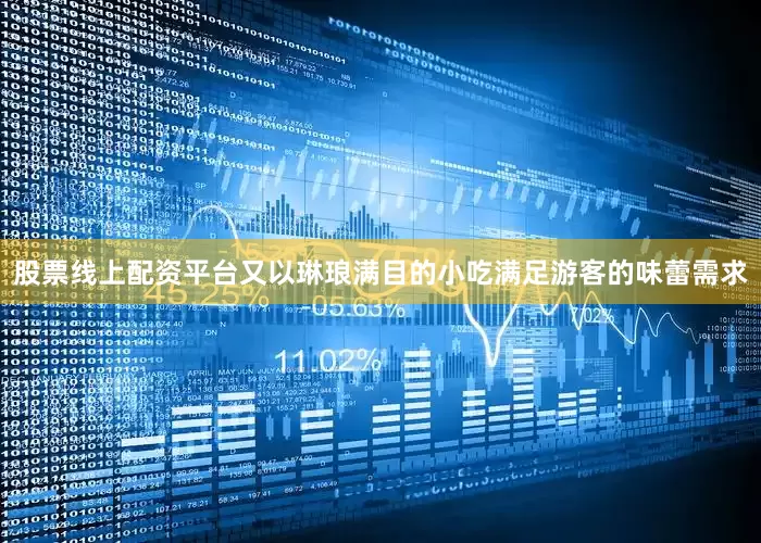 股票线上配资平台又以琳琅满目的小吃满足游客的味蕾需求