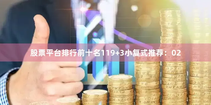 股票平台排行前十名11　　9+3小复式推荐：　　02