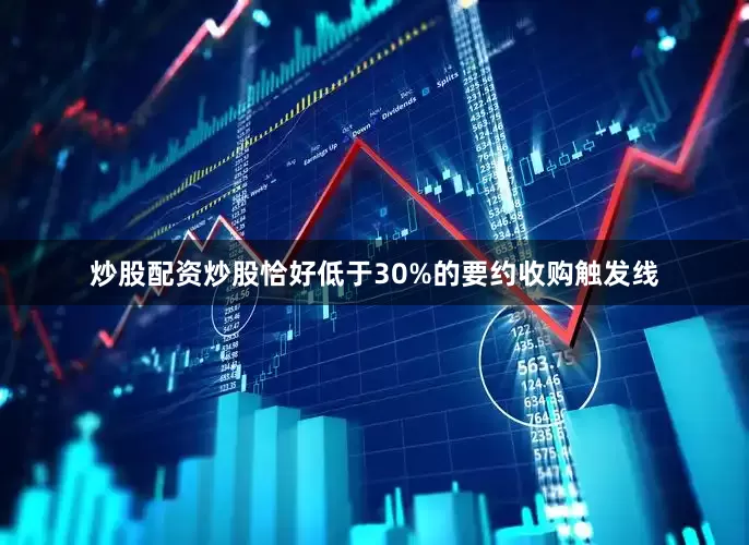 炒股配资炒股恰好低于30%的要约收购触发线