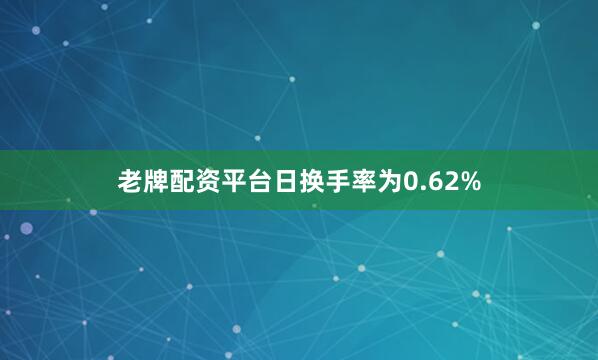 老牌配资平台日换手率为0.62%