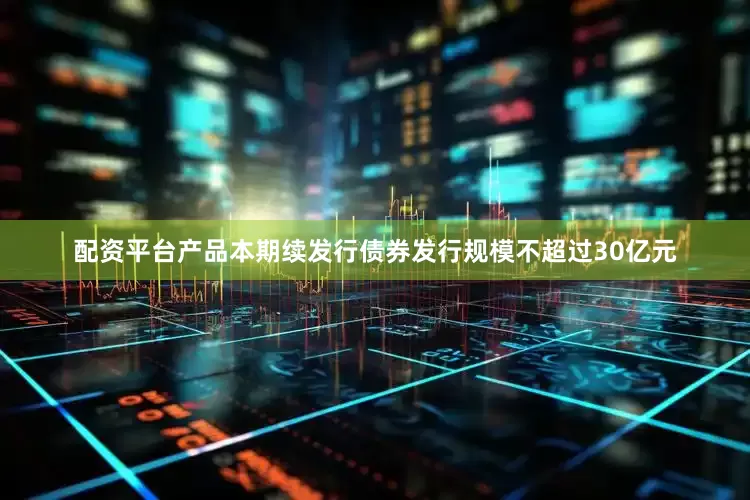 配资平台产品本期续发行债券发行规模不超过30亿元