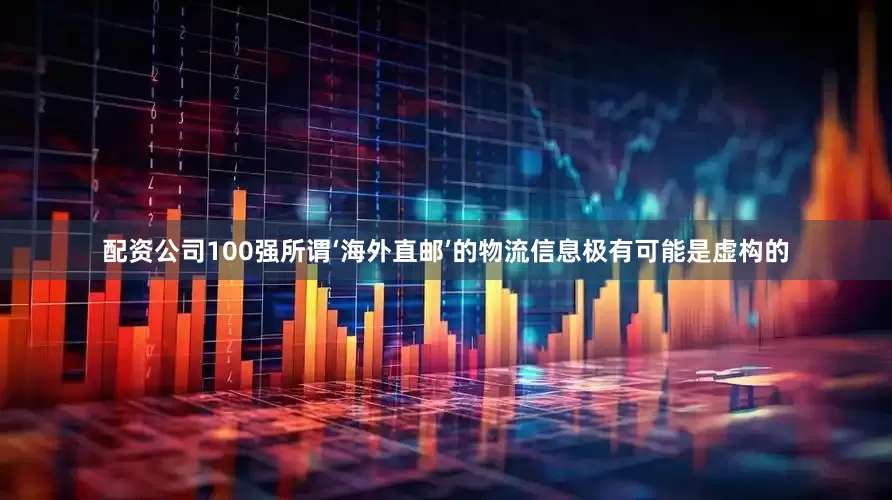 配资公司100强所谓‘海外直邮’的物流信息极有可能是虚构的