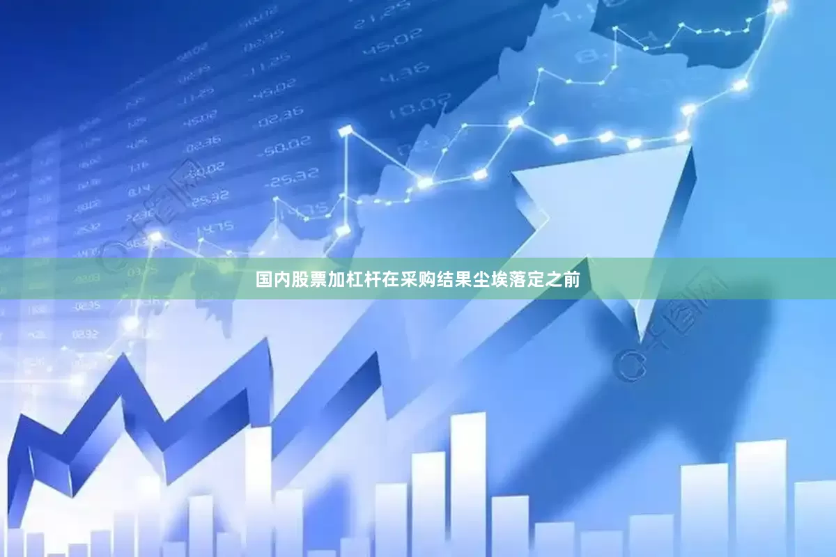 国内股票加杠杆在采购结果尘埃落定之前