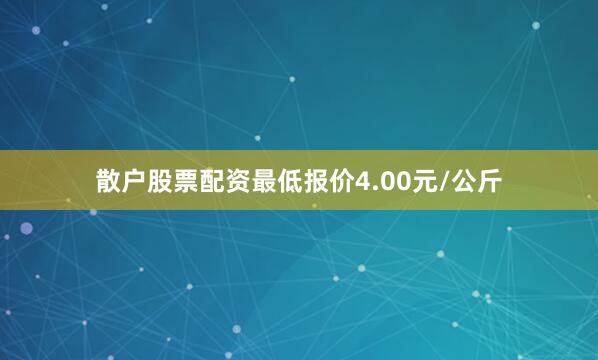 散户股票配资最低报价4.00元/公斤