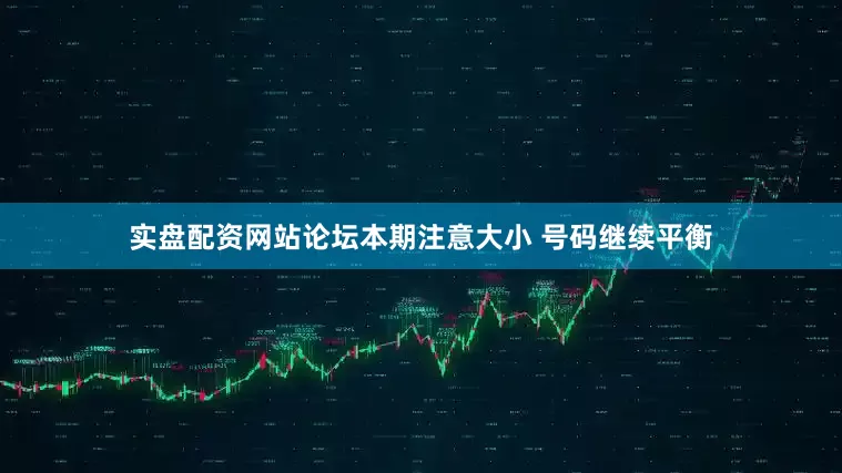 实盘配资网站论坛本期注意大小 号码继续平衡