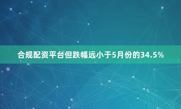 合规配资平台但跌幅远小于5月份的34.5%