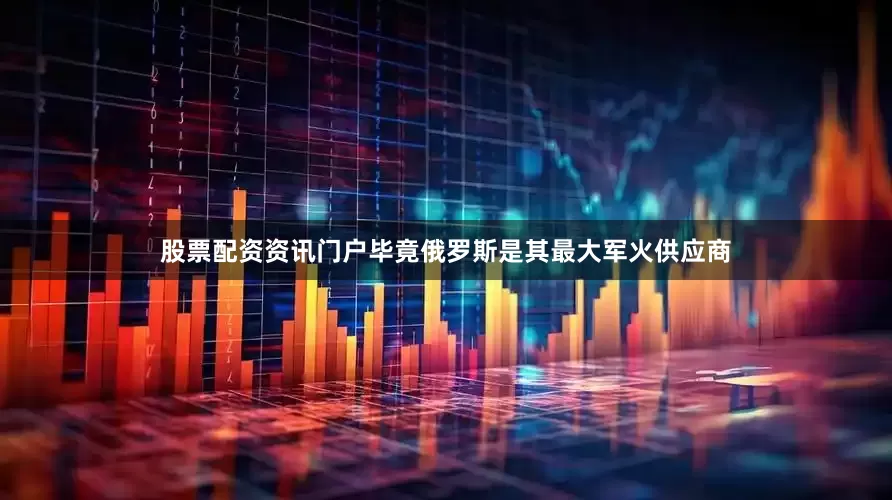 股票配资资讯门户毕竟俄罗斯是其最大军火供应商