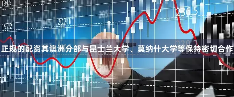 正规的配资其澳洲分部与昆士兰大学、莫纳什大学等保持密切合作