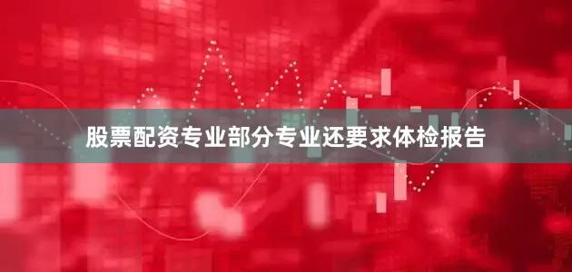 股票配资专业部分专业还要求体检报告