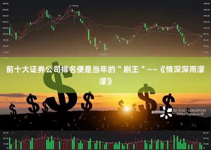 前十大证券公司排名便是当年的＂剧王＂——《情深深雨濛濛》