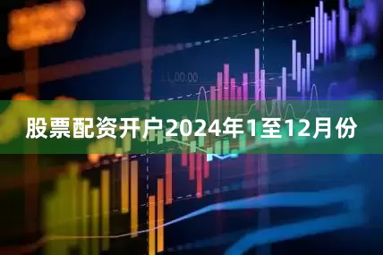 股票配资开户　　2024年1至12月份
