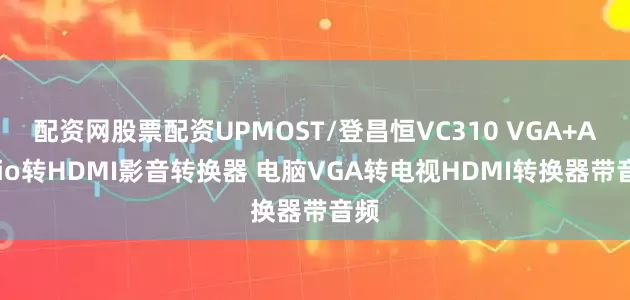 配资网股票配资UPMOST/登昌恒VC310 VGA+Audio转HDMI影音转换器 电脑VGA转电视HDMI转换器带音频