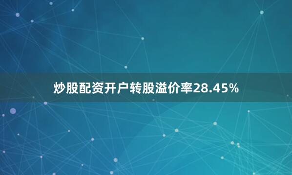 炒股配资开户转股溢价率28.45%
