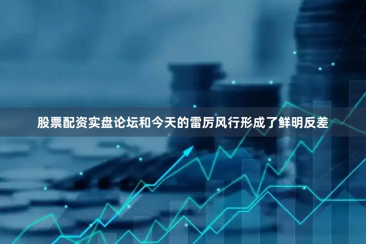 股票配资实盘论坛和今天的雷厉风行形成了鲜明反差