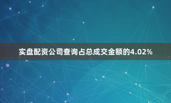 实盘配资公司查询占总成交金额的4.02%