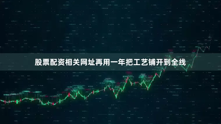 股票配资相关网址再用一年把工艺铺开到全线
