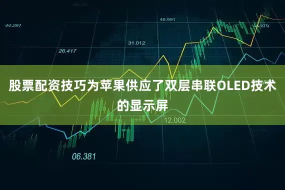 股票配资技巧为苹果供应了双层串联OLED技术的显示屏