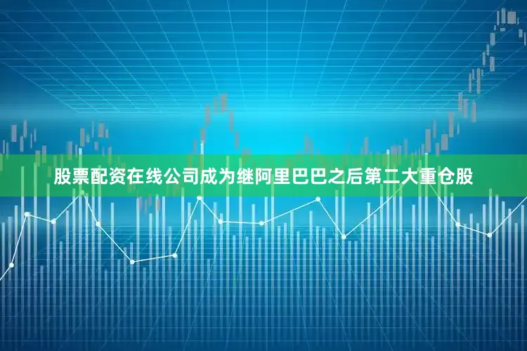 股票配资在线公司成为继阿里巴巴之后第二大重仓股