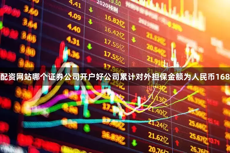 配资网站哪个证券公司开户好公司累计对外担保金额为人民币168