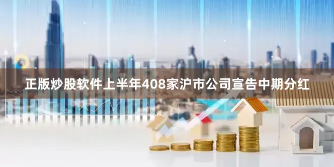 正版炒股软件上半年408家沪市公司宣告中期分红