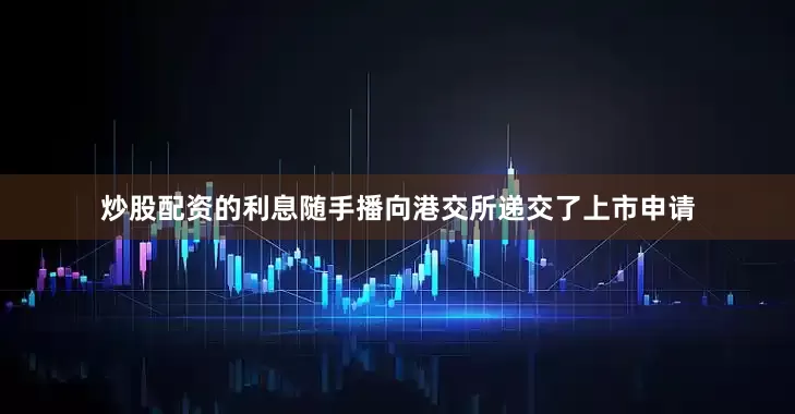 炒股配资的利息随手播向港交所递交了上市申请