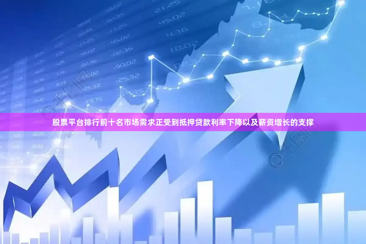 股票平台排行前十名市场需求正受到抵押贷款利率下降以及薪资增长的支撑