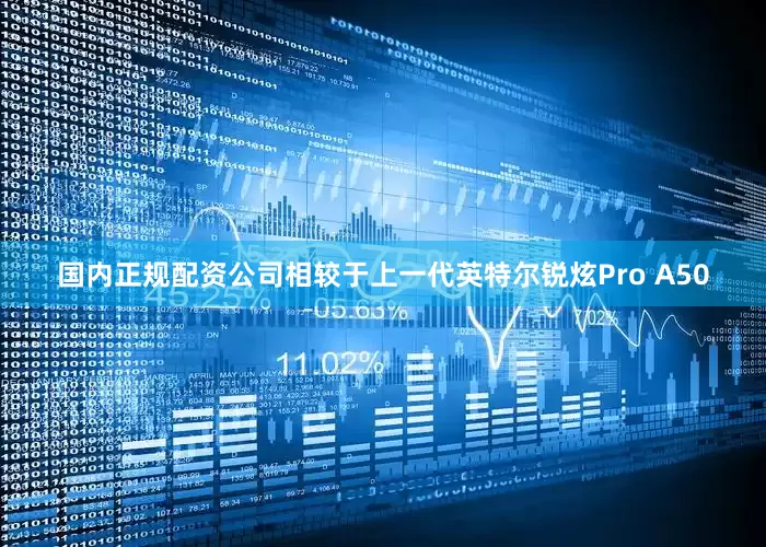 国内正规配资公司相较于上一代英特尔锐炫Pro A50