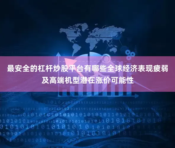最安全的杠杆炒股平台有哪些全球经济表现疲弱及高端机型潜在涨价可能性