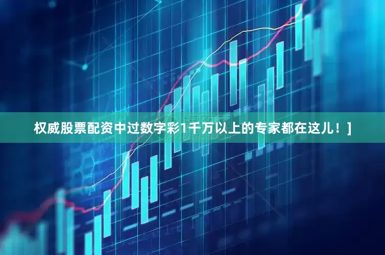 权威股票配资中过数字彩1千万以上的专家都在这儿！]