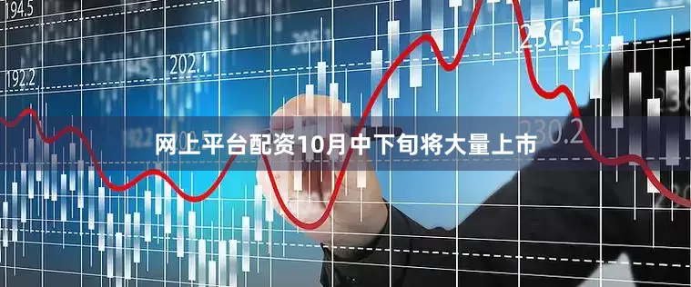 网上平台配资10月中下旬将大量上市