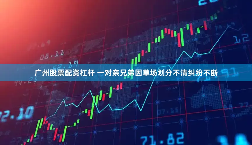 广州股票配资杠杆 一对亲兄弟因草场划分不清纠纷不断