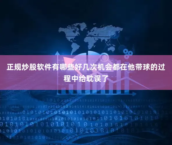 正规炒股软件有哪些好几次机会都在他带球的过程中给耽误了