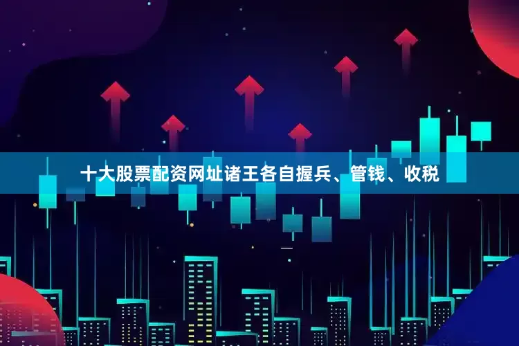 十大股票配资网址诸王各自握兵、管钱、收税