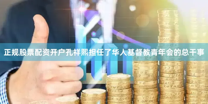 正规股票配资开户孔祥熙担任了华人基督教青年会的总干事
