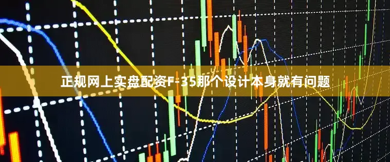 正规网上实盘配资F-35那个设计本身就有问题