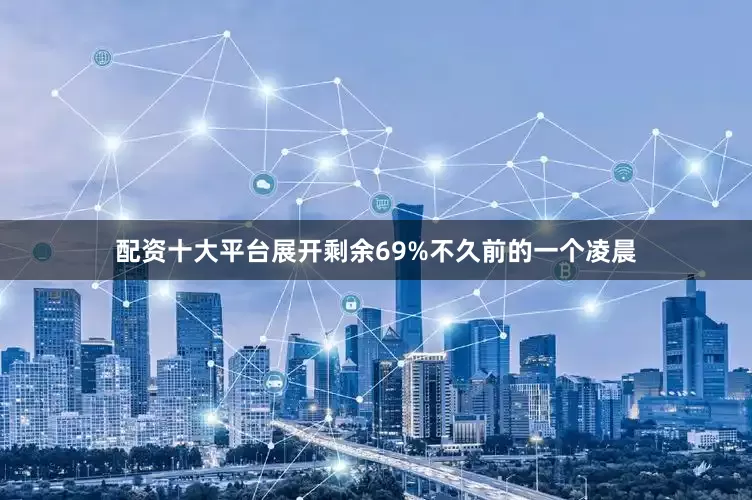 配资十大平台展开剩余69%不久前的一个凌晨