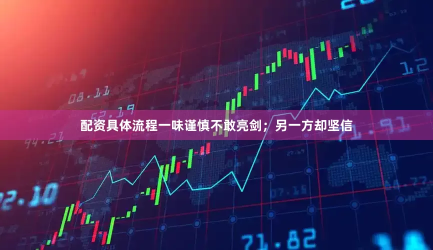 配资具体流程一味谨慎不敢亮剑；另一方却坚信